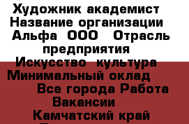 Художник-академист › Название организации ­ Альфа, ООО › Отрасль предприятия ­ Искусство, культура › Минимальный оклад ­ 30 000 - Все города Работа » Вакансии   . Камчатский край,Петропавловск-Камчатский г.